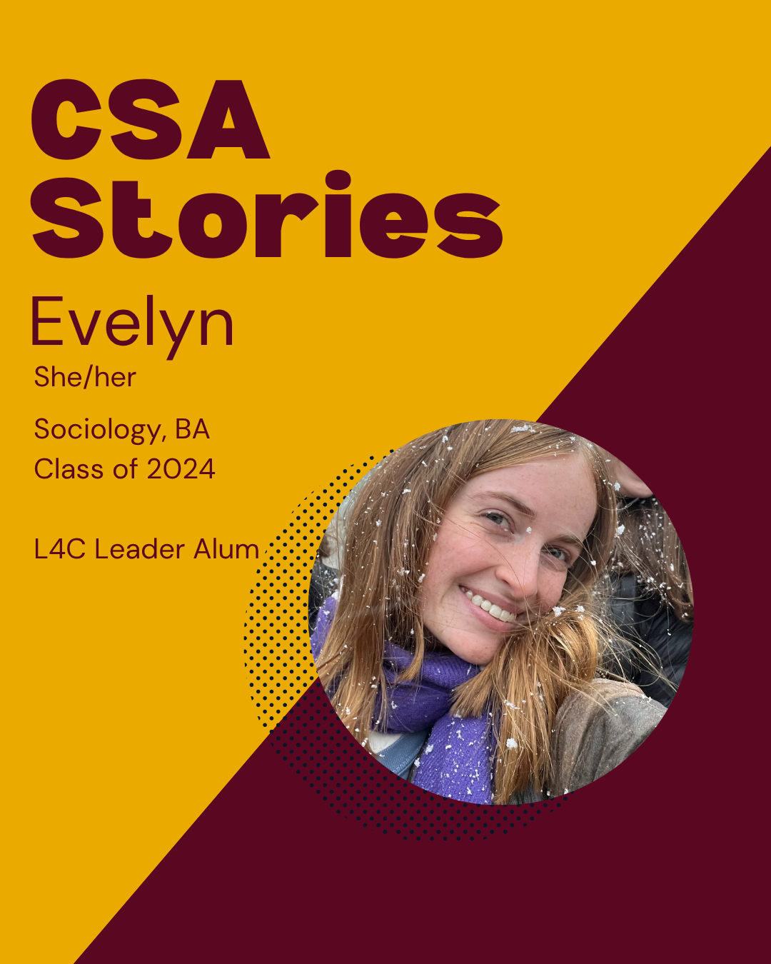 CSA Story Header for Evelyn; a headshot image of her on a maroon and gold background